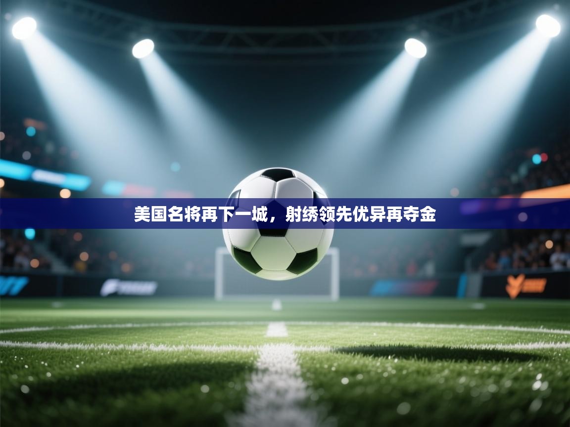 美国名将再下一城，射绣领先优异再夺金