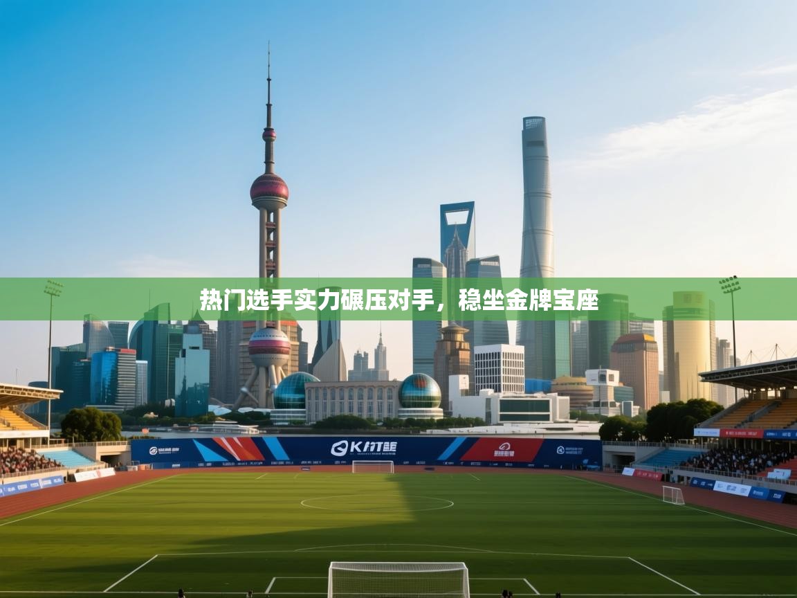 热门选手实力碾压对手,稳坐金牌宝座 第2张