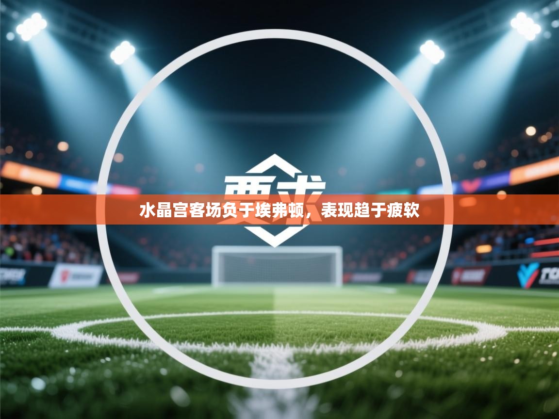 水晶宫客场负于埃弗顿，表现趋于疲软