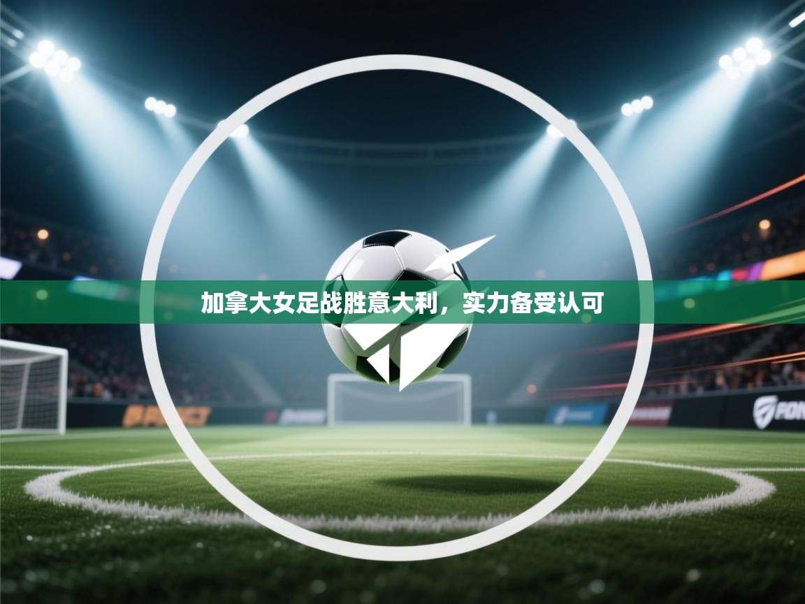 加拿大女足战胜意大利，实力备受认可