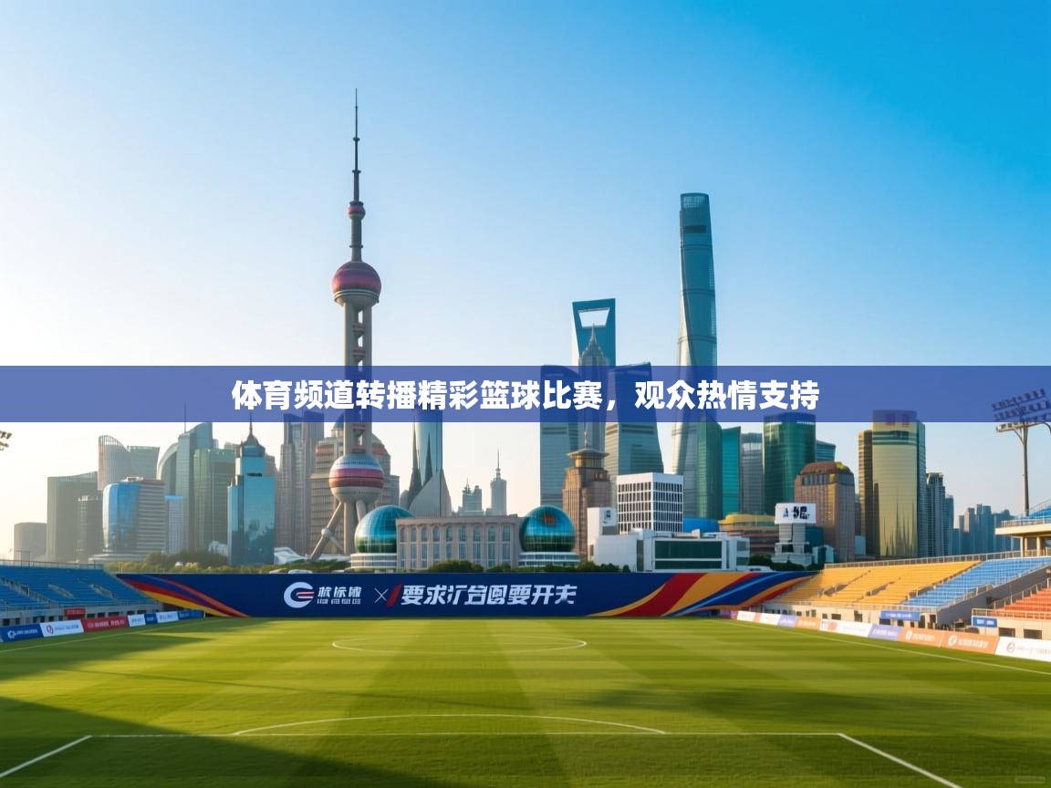 体育频道转播精彩篮球比赛，观众热情支持  第1张