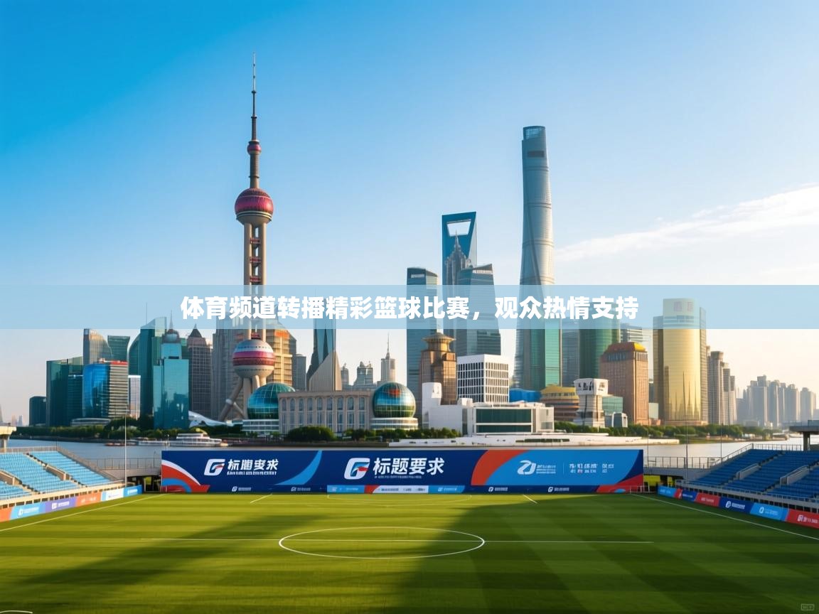 体育频道转播精彩篮球比赛，观众热情支持  第2张