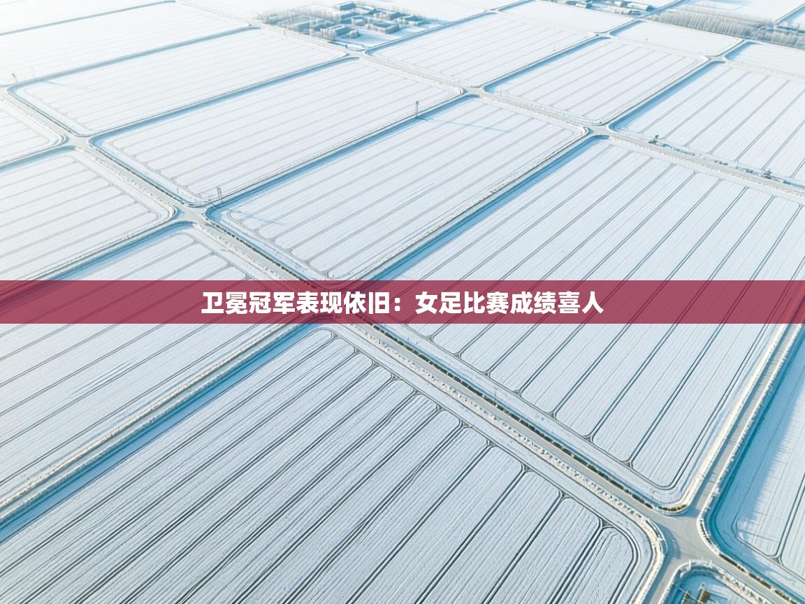 卫冕冠军表现依旧：女足比赛成绩喜人