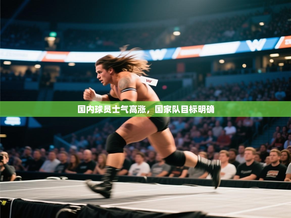 国内球员士气高涨，国家队目标明确  第1张