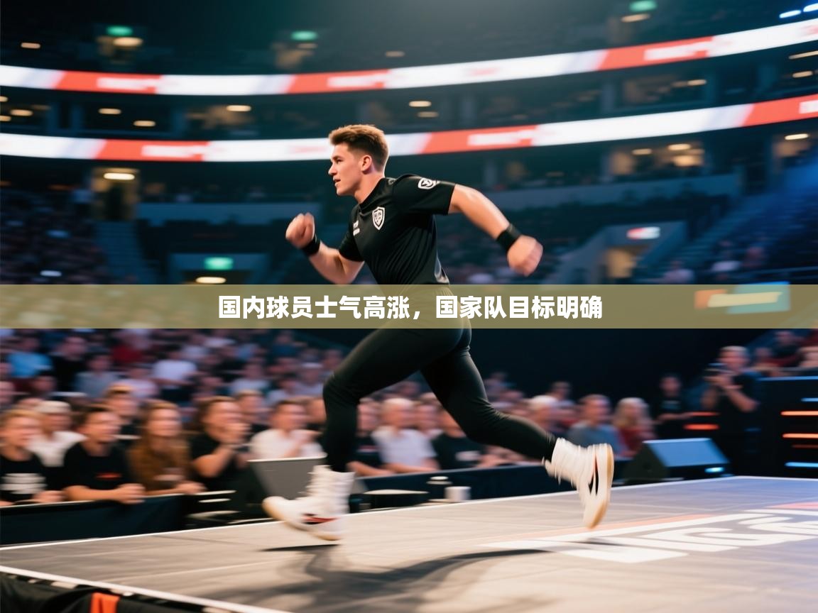 国内球员士气高涨，国家队目标明确  第2张