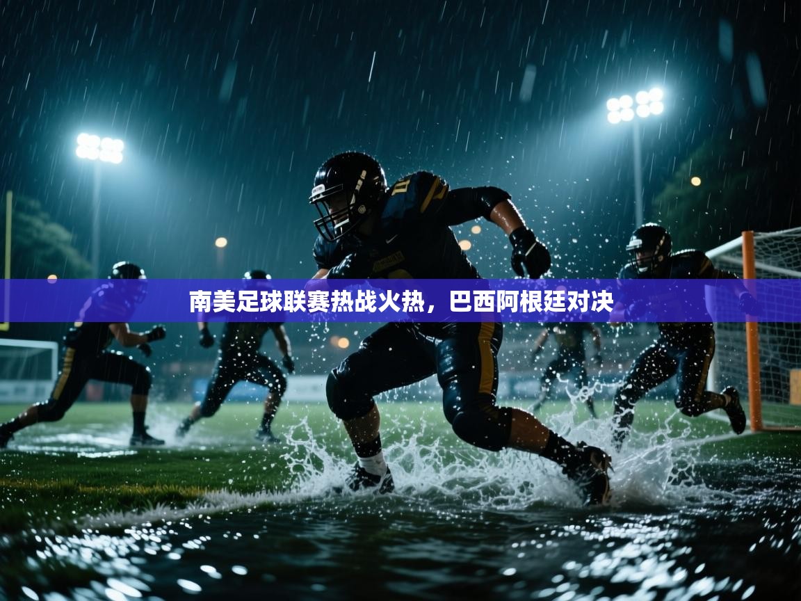 南美足球联赛热战火热，巴西阿根廷对决