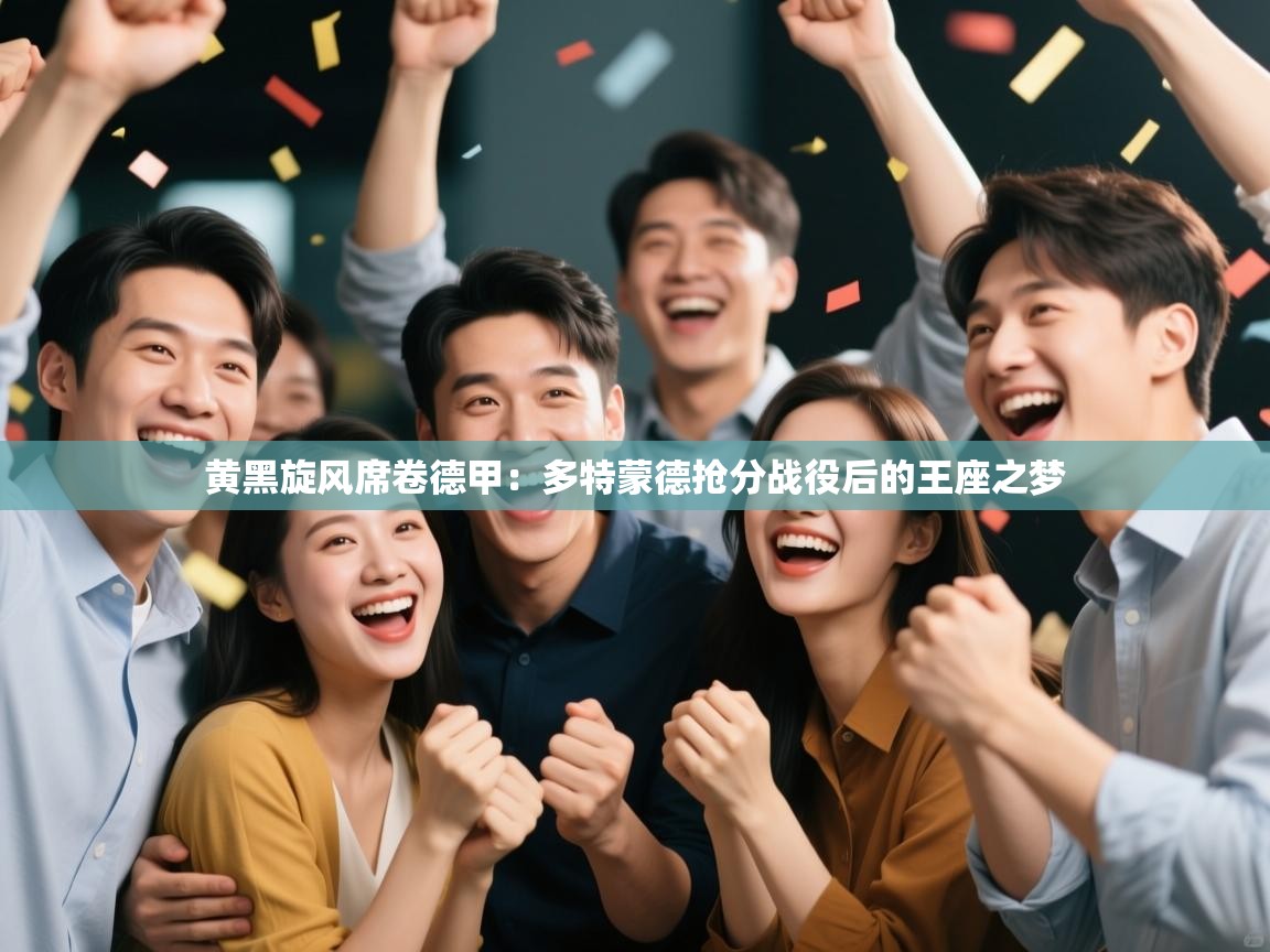 黄黑旋风席卷德甲：多特蒙德抢分战役后的王座之梦  第2张