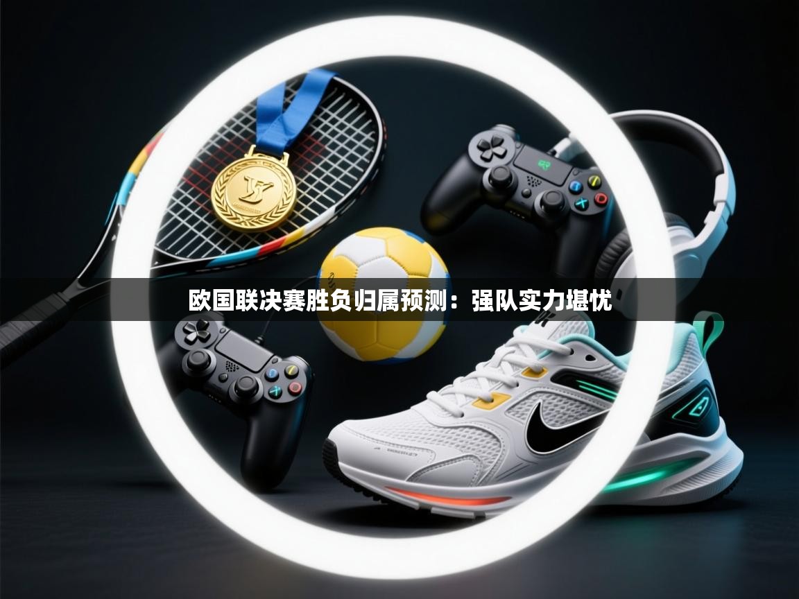 欧国联决赛胜负归属预测：强队实力堪忧  第2张