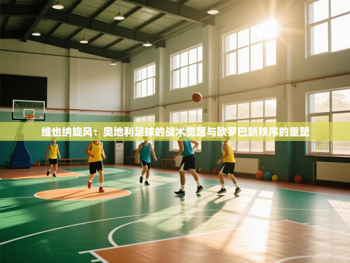 维也纳旋风：奥地利足球的战术觉醒与欧罗巴新秩序的重塑