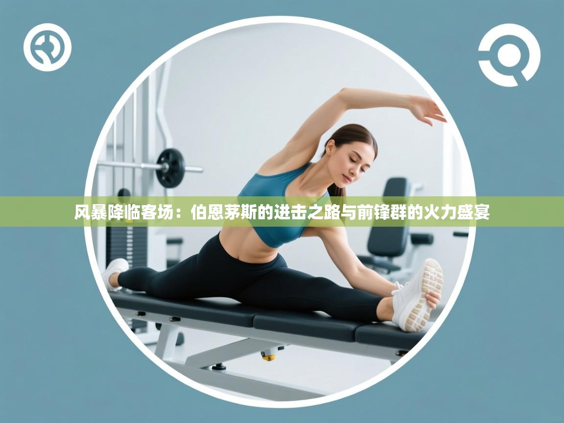 风暴降临客场：伯恩茅斯的进击之路与前锋群的火力盛宴