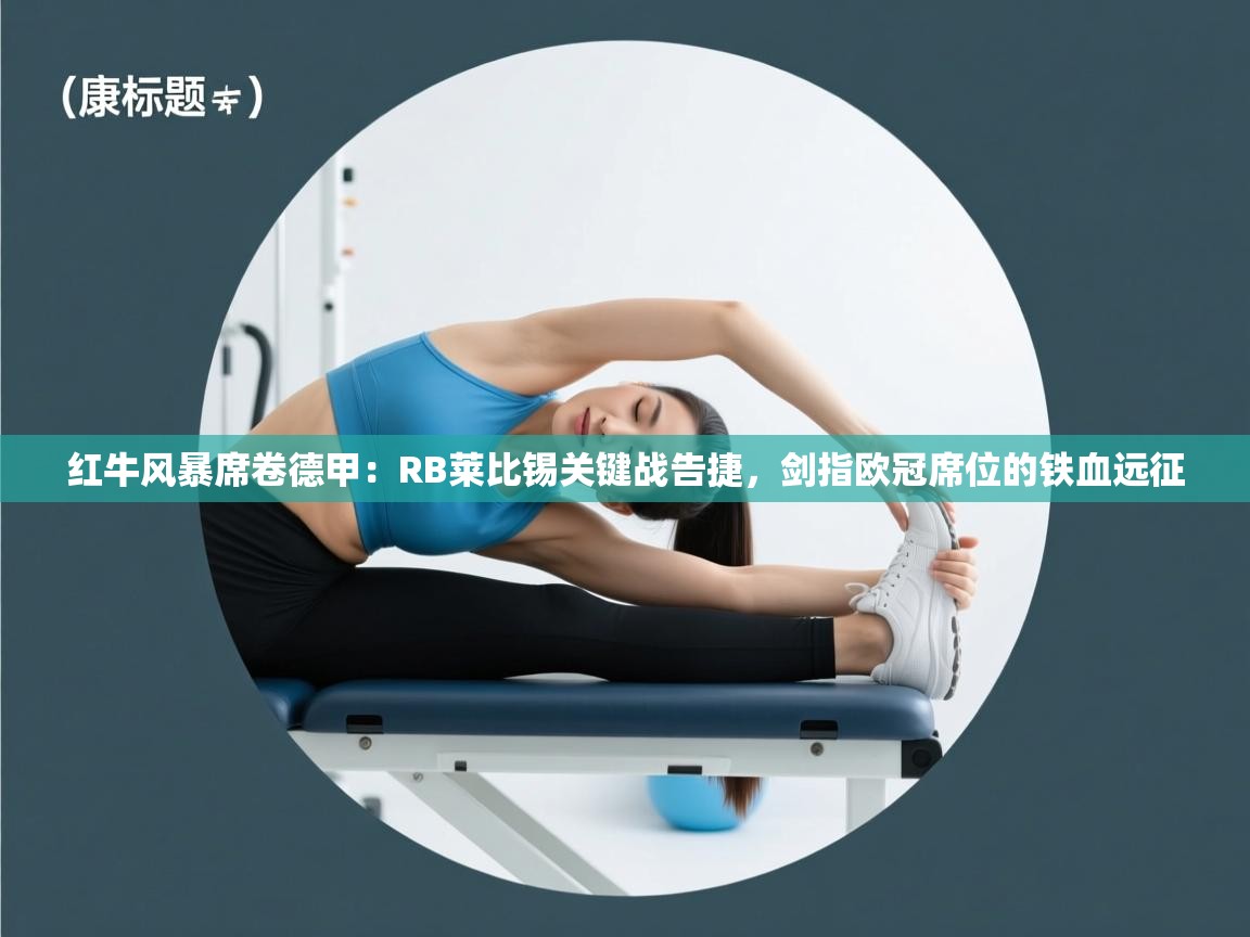 红牛风暴席卷德甲：RB莱比锡关键战告捷，剑指欧冠席位的铁血远征  第2张