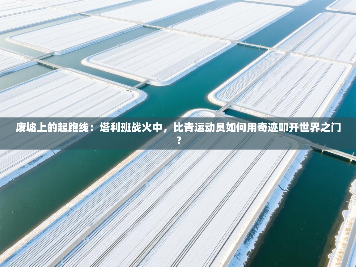 废墟上的起跑线：塔利班战火中，比青运动员如何用奇迹叩开世界之门？