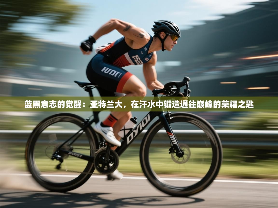 蓝黑意志的觉醒：亚特兰大，在汗水中锻造通往巅峰的荣耀之匙  第2张