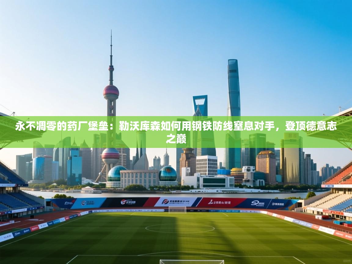 永不凋零的药厂堡垒:勒沃库森如何用钢铁防线窒息对手,登顶德意志之巅 第1张