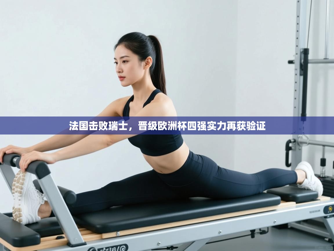 法国击败瑞士,晋级欧洲杯四强实力再获验证 第1张