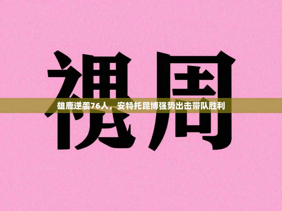 雄鹿逆袭76人，安特托昆博强势出击带队胜利  第2张