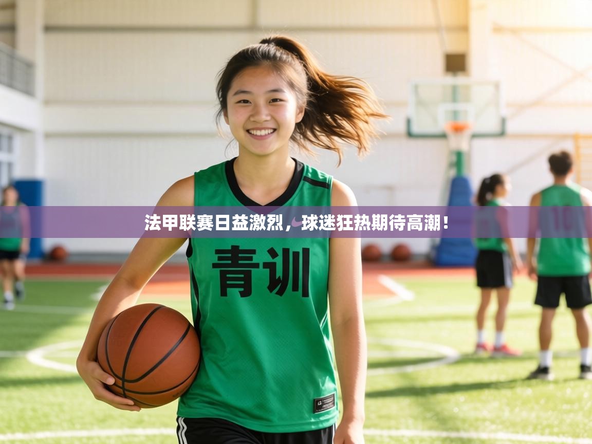 法甲联赛日益激烈，球迷狂热期待高潮！