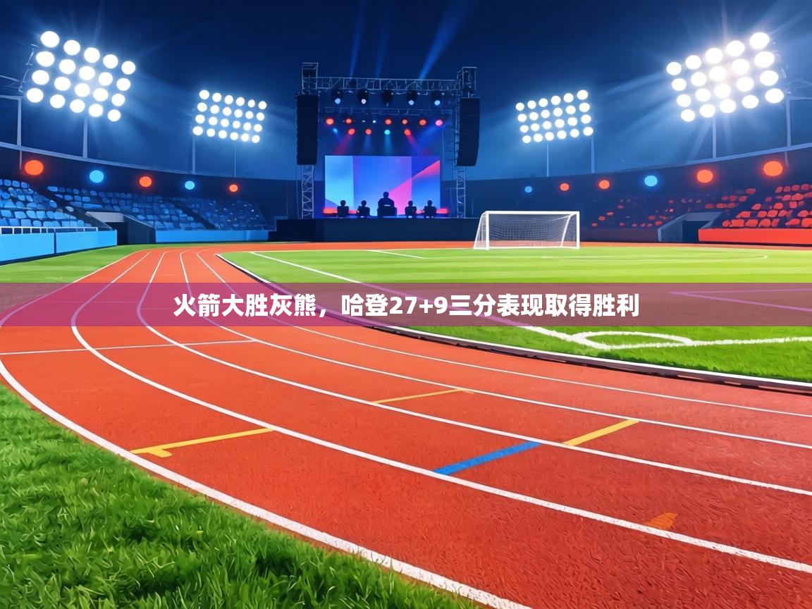 火箭大胜灰熊，哈登27+9三分表现取得胜利